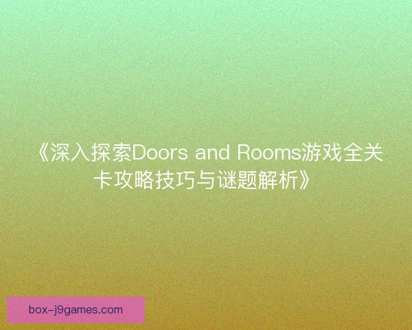《深入探索Doors and Rooms游戏全关卡攻略技巧与谜题解析》